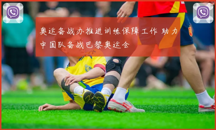 奥运备战办推进训练保障工作 助力中国队备战巴黎奥运会