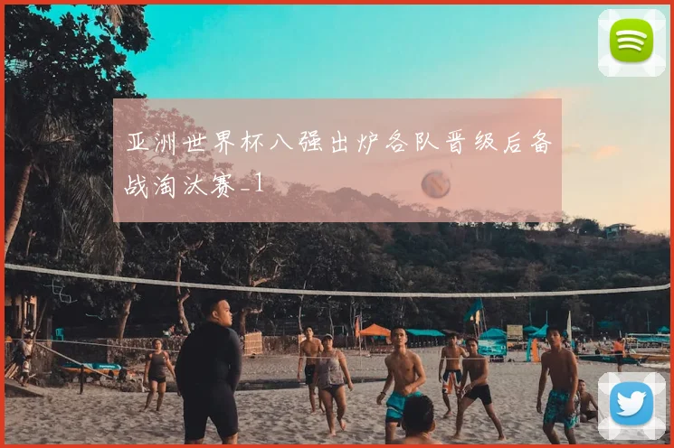 亚洲世界杯八强出炉各队晋级后备战淘汰赛_1