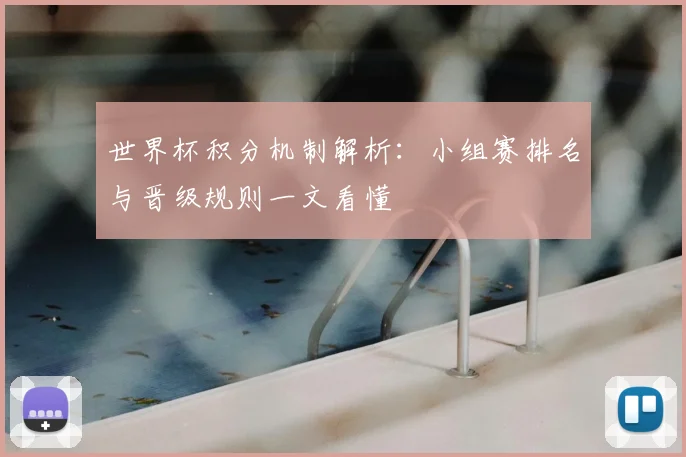 世界杯积分机制解析：小组赛排名与晋级规则一文看懂