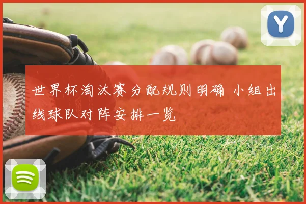 世界杯淘汰赛分配规则明确 小组出线球队对阵安排一览
