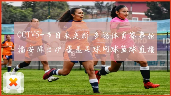 CCTV5+节目表更新 多场体育赛事轮播安排出炉 覆盖足球网球篮球直播看点