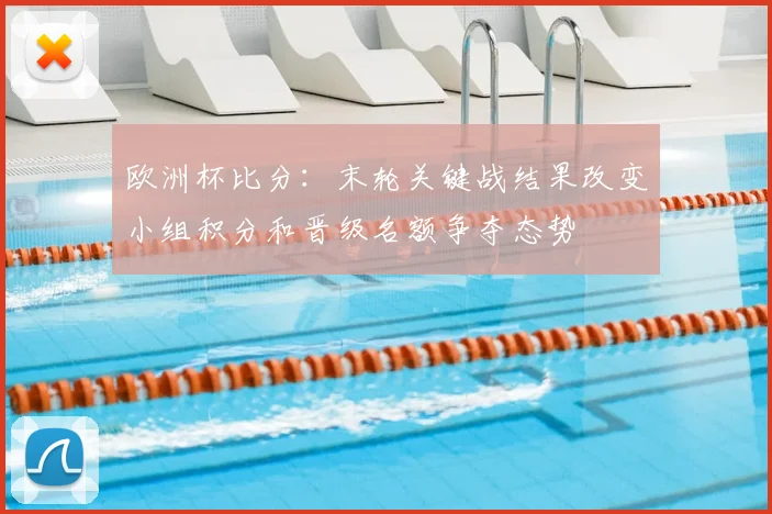 欧洲杯比分：末轮关键战结果改变小组积分和晋级名额争夺态势