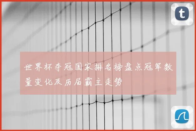 世界杯夺冠国家排名榜盘点冠军数量变化及历届霸主走势