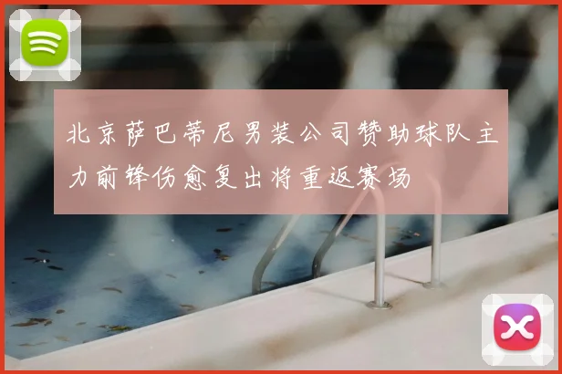 北京萨巴蒂尼男装公司赞助球队主力前锋伤愈复出将重返赛场