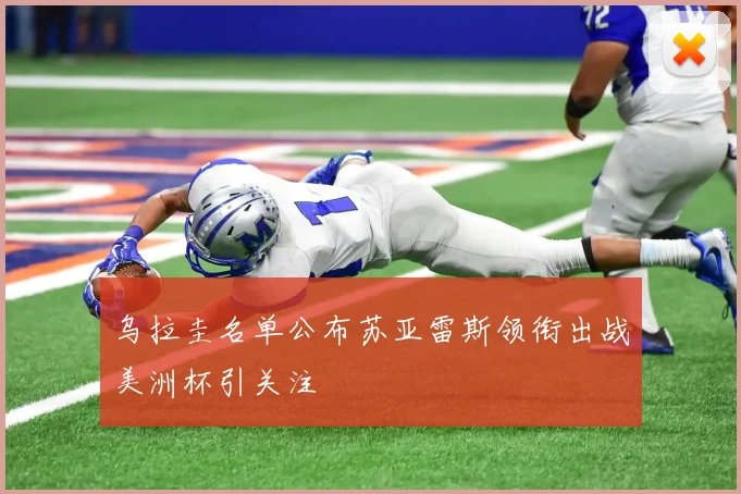 乌拉圭名单公布苏亚雷斯领衔出战美洲杯引关注