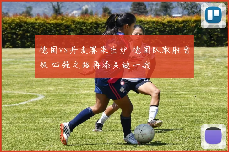 德国vs丹麦赛果出炉 德国队取胜晋级 四强之路再添关键一战