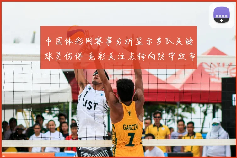 中国体彩网赛事分析显示多队关键球员伤停 竞彩关注点转向防守效率与临场调整