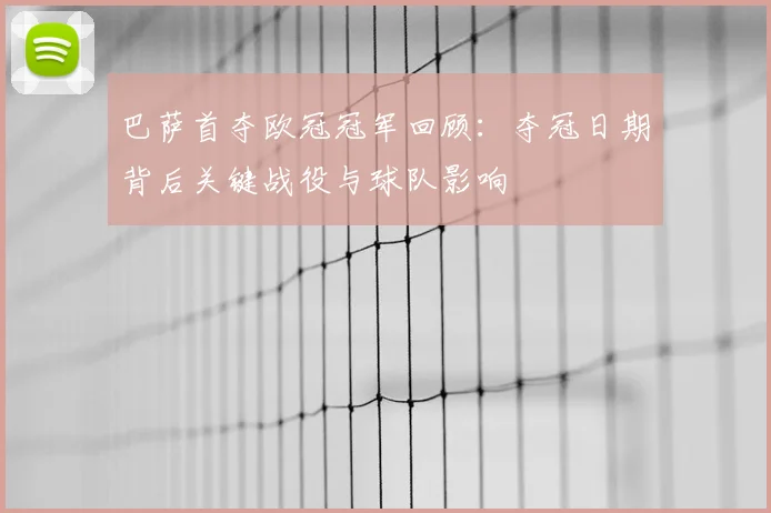 巴萨首夺欧冠冠军回顾：夺冠日期背后关键战役与球队影响