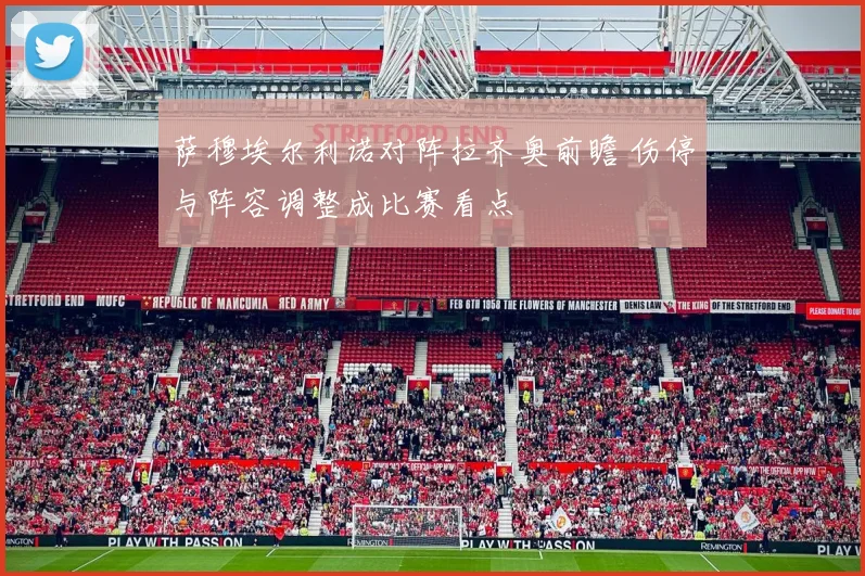 萨穆埃尔利诺对阵拉齐奥前瞻 伤停与阵容调整成比赛看点