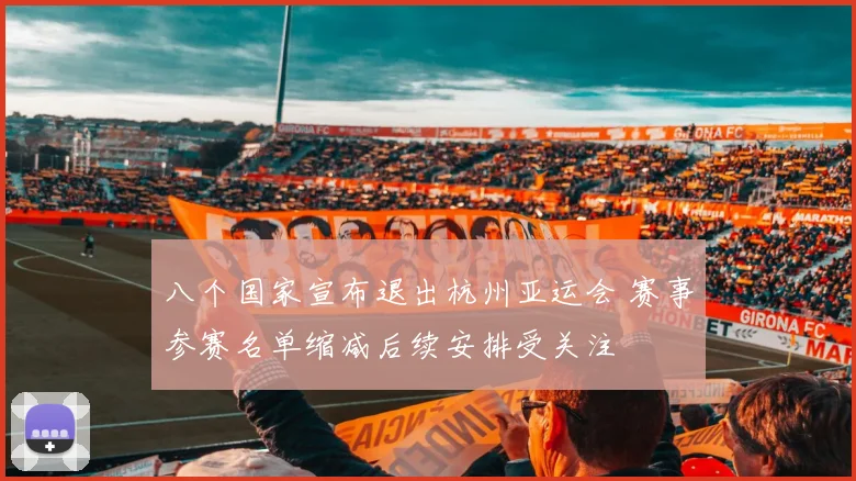 八个国家宣布退出杭州亚运会 赛事参赛名单缩减后续安排受关注