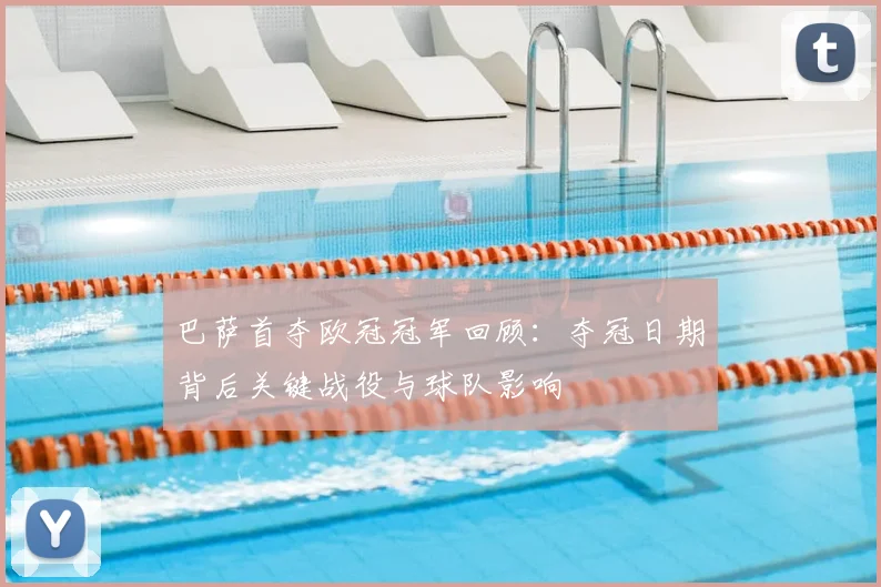 巴萨首夺欧冠冠军回顾：夺冠日期背后关键战役与球队影响