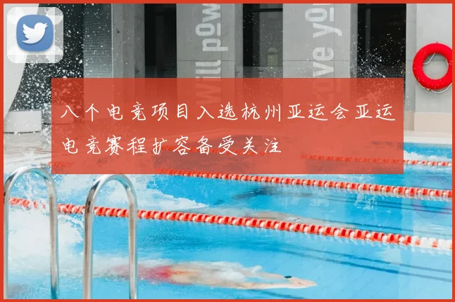 八个电竞项目入选杭州亚运会亚运电竞赛程扩容备受关注