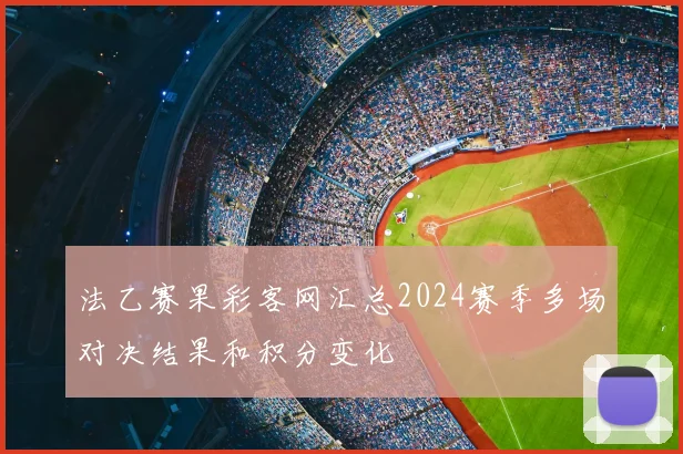 法乙赛果彩客网汇总2024赛季多场对决结果和积分变化