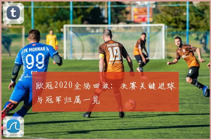 欧冠2020全场回放：决赛关键进球与冠军归属一览