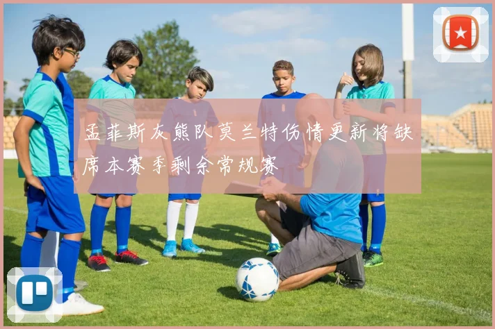 孟菲斯灰熊队莫兰特伤情更新将缺席本赛季剩余常规赛