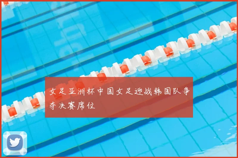 女足亚洲杯中国女足迎战韩国队争夺决赛席位