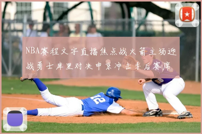 NBA赛程文字直播焦点战火箭主场迎战勇士库里对决申京冲击季后赛席位
