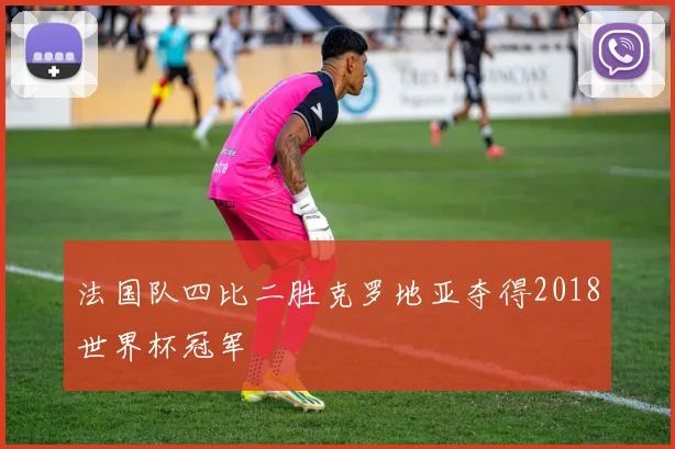 法国队四比二胜克罗地亚夺得2018世界杯冠军