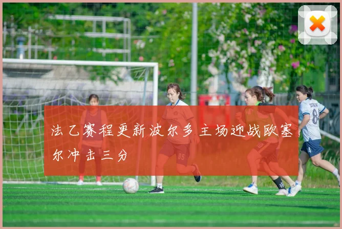 法乙赛程更新波尔多主场迎战欧塞尔冲击三分