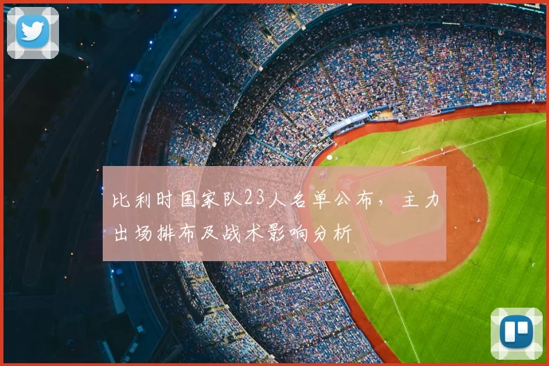 比利时国家队23人名单公布，主力出场排布及战术影响分析