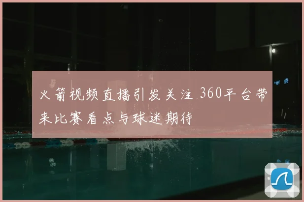 火箭视频直播引发关注 360平台带来比赛看点与球迷期待