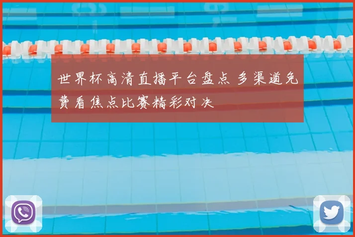 世界杯高清直播平台盘点 多渠道免费看焦点比赛精彩对决