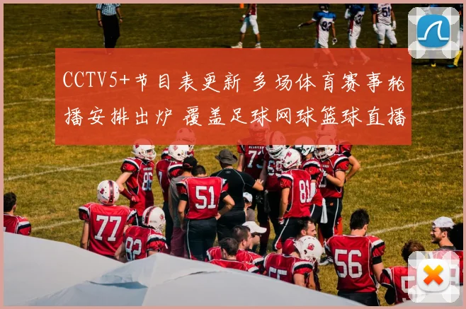 CCTV5+节目表更新 多场体育赛事轮播安排出炉 覆盖足球网球篮球直播看点