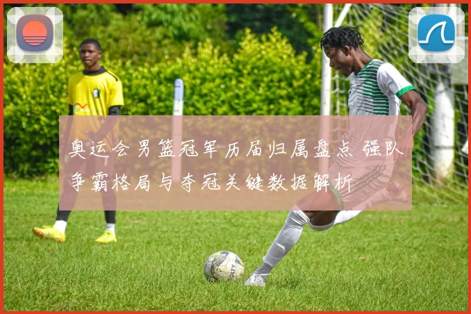 奥运会男篮冠军历届归属盘点 强队争霸格局与夺冠关键数据解析