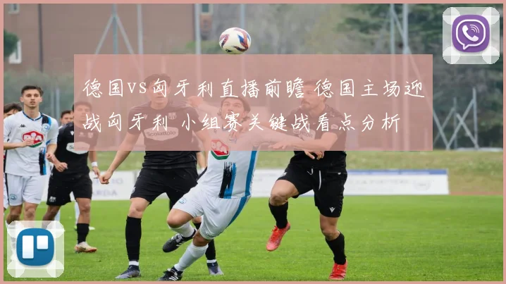 德国vs匈牙利直播前瞻 德国主场迎战匈牙利 小组赛关键战看点分析