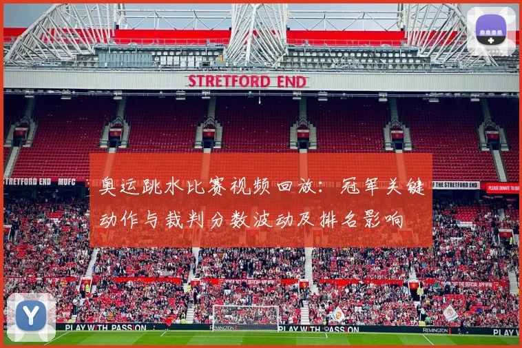 奥运跳水比赛视频回放：冠军关键动作与裁判分数波动及排名影响