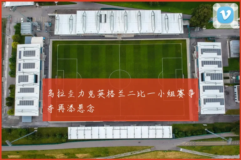 乌拉圭力克英格兰二比一小组赛争夺再添悬念